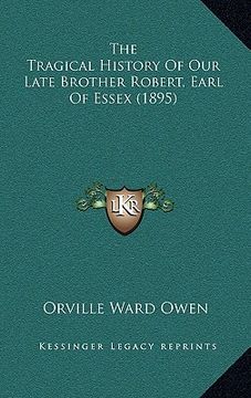portada the tragical history of our late brother robert, earl of essthe tragical history of our late brother robert, earl of essex (1895) ex (1895) (en Inglés)