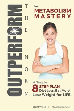portada OUTPERFORM THE NORM for Metabolism Mastery: A Simple 8-Step Plan: Diet Less. Eat More. Lose Weight for LIFE. (in English)