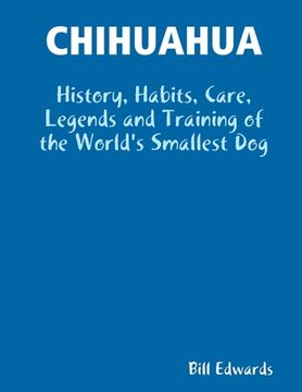 portada Chihuahua: History, Habits, Care, Legends and Training of the World's Smallest Dog (en Inglés)