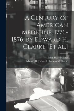 portada A Century of American Medicine, 1776-1876, by Edward H. Clarke [et Al.]