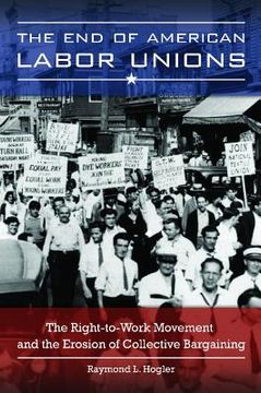 portada The End of American Labor Unions: The Right-To-Work Movement and the Erosion of Collective Bargaining (in English)