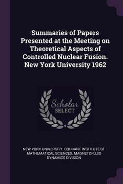 portada Summaries of Papers Presented at the Meeting on Theoretical Aspects of Controlled Nuclear Fusion. New York University 1962 (en Inglés)