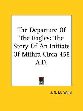 portada the departure of the eagles: the story of an initiate of mithra circa 458 a.d. (in English)