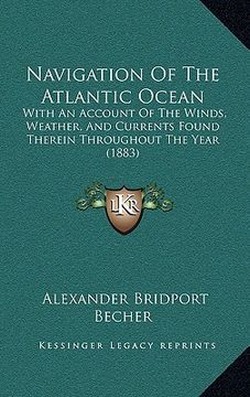portada navigation of the atlantic ocean: with an account of the winds, weather, and currents found therein throughout the year (1883) (en Inglés)