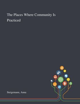 portada The Places Where Community Is Practiced (en Inglés)