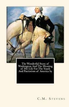 portada The Wonderful Story of Washington And The Meaning of His Life For The Youth And Patriotism of America by (en Inglés)