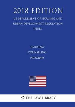 portada Housing Counseling Program (US Department of Housing and Urban Development Regulation) (HUD) (2018 Edition) (en Inglés)