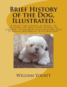 portada Brief History of the Dog, Illustrated.: A Feast for Lovers of Dogs. 70 Pictures of Dogs and Puppies in Colour. 14 Colour Illustrations and 15 Black and White Illustrations.