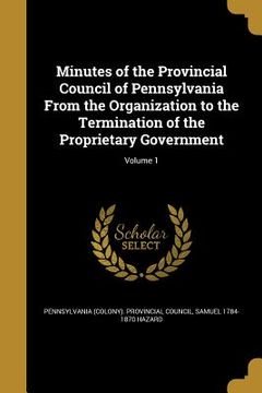 portada Minutes of the Provincial Council of Pennsylvania From the Organization to the Termination of the Proprietary Government; Volume 1