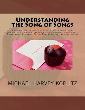 portada Understanding the Song of Songs: A commentary on the book of the song of songs using ancient bible study methods ? a book of prophecy about the Babylo