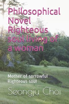 Philosophical Novel Righteous soul living of a woman: Mother of sorrowful Righteous soul (en Inglés)