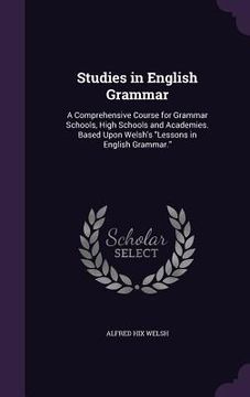 portada Studies in English Grammar: A Comprehensive Course for Grammar Schools, High Schools and Academies. Based Upon Welsh's "Lessons in English Grammar (in English)