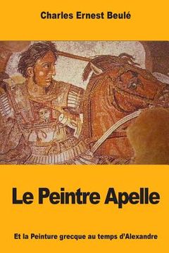 portada Le Peintre Apelle: Et la Peinture grecque au temps d'Alexandre (en Francés)