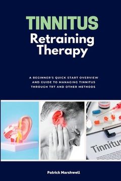 portada Tinnitus Retraining Therapy: A Beginner's Quick Start Overview and Guide to Managing Tinnitus Through TRT and Other Methods (en Inglés)