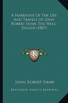 portada a narrative of the life and travels of john robert shaw, thea narrative of the life and travels of john robert shaw, the well-digger (1807) well-dig (en Inglés)