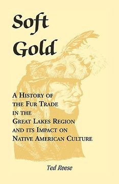 portada soft gold: a history of the fur trade in the great lakes region and its impact on native american culture (en Inglés)