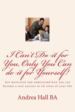 portada I Can't Do it for You, Only You Can do it for Yourself!: Get motivated and understand how you can become a real success in all areas of your life (en Inglés)