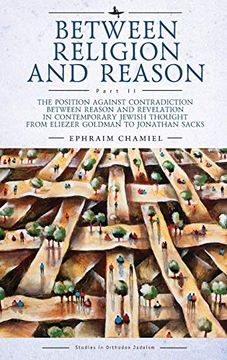 portada Between Religion and Reason (Part Ii): The Position Against Contradiction Between Reason and Revelation in Contemporary Jewish Thought From Eliezer. Jonathan Sacks (Studies in Orthodox Judaism) (en Inglés)