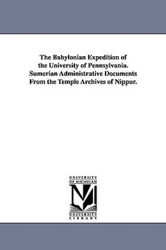 portada the babylonian expedition of the university of pennsylvania. sumerian administrative documents from the temple archives of nippur. (en Inglés)