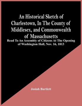 portada An Historical Sketch Of Charlestown, In The County Of Middlesex, And Commonwealth Of Massachusetts: Read To An Assembly Of Citizens At The Opening Of