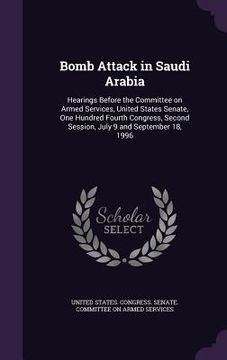 portada Bomb Attack in Saudi Arabia: Hearings Before the Committee on Armed Services, United States Senate, One Hundred Fourth Congress, Second Session, Ju (en Inglés)