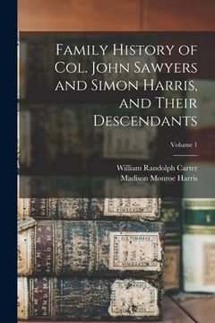 portada Family History of Col. John Sawyers and Simon Harris, and Their Descendants; Volume 1 (en Inglés)