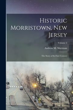portada Historic Morristown, New Jersey: The Story of Its First Century; Volume 2 (en Inglés)