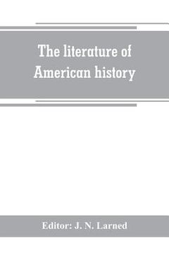 portada The literature of American history: a bibliographical guide, in which the scope, character, and comparative worth of books in selected lists are set f (in English)