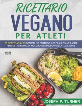 portada Ricettario Vegano Per Atleti: 100 ricette proteiche, integrali e vegetali per costruire massa muscolare e migliorare la tua salute (en Italiano)