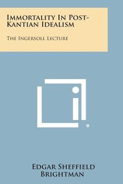 portada Immortality in Post-Kantian Idealism: The Ingersoll Lecture (en Inglés)