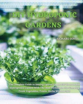 portada Diy Hydroponic Gardens: The Complete Guide to Setting up and Create diy Sustainable Hydroponics Garden With the Best Techniques for Growing Fresh Vegetables, Fruits, Herbs Without Soil 