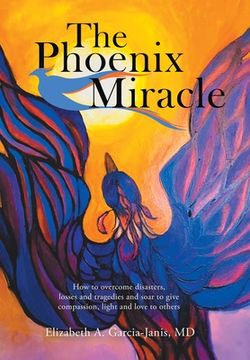 portada The Phoenix Miracle: How to Overcome Disasters, Losses and Tragedies and Soar to Give Compassion, Light and Love to Others (en Inglés)