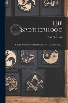 portada The Brotherhood: Being a Presentation of the Principles of Odd-fellowship ... (en Inglés)