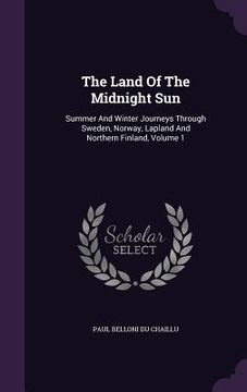 portada The Land Of The Midnight Sun: Summer And Winter Journeys Through Sweden, Norway, Lapland And Northern Finland, Volume 1 (in English)