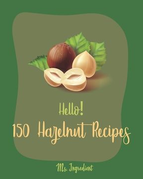 portada Hello! 150 Hazelnut Recipes: Best Hazelnut Cookbook Ever For Beginners [Book 1] (en Inglés)