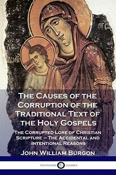 portada The Causes of the Corruption of the Traditional Text of the Holy Gospels: The Corrupted Lore of Christian Scripture - the Accidental and Intentional Reasons (en Inglés)