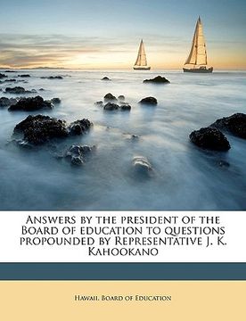 portada answers by the president of the board of education to questions propounded by representative j. k. kahookano (en Inglés)