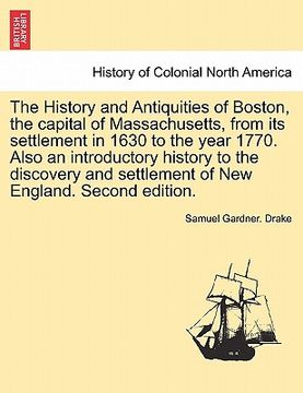 portada the history and antiquities of boston, the capital of massachusetts, from its settlement in 1630 to the year 1770. also an introductory history to the (in English)