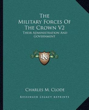 portada the military forces of the crown v2: their administration and government (en Inglés)