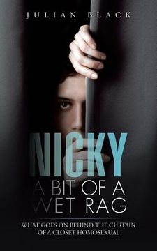 portada Nicky - A Bit of a Wet Rag: What goes on behind the curtain of a closet Homosexual (en Inglés)