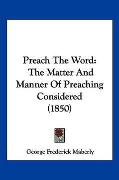 portada preach the word: the matter and manner of preaching considered (1850) (en Inglés)