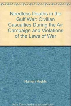 portada Needless Deaths in the Gulf war Civilian Casualties During the air Campaign and Violations of the Laws of war