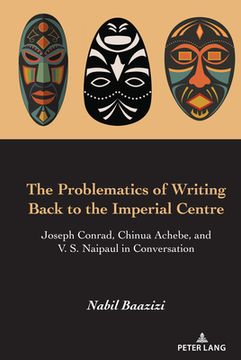 portada The Problematics of Writing Back to the Imperial Centre: Joseph Conrad, Chinua Achebe and V. S. Naipaul in Conversation (in English)