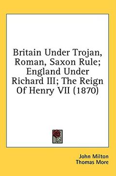 portada britain under trojan, roman, saxon rule; england under richard iii; the reign of henry vii (1870)