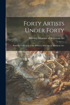 portada Forty Artists Under Forty: Rom the Collection of the Whitney Museum of American Art.