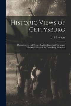 portada Historic Views of Gettysburg: Illustrations in Half-tone of All the Important Views and Historical Places on the Gettysburg Battlefield (in English)
