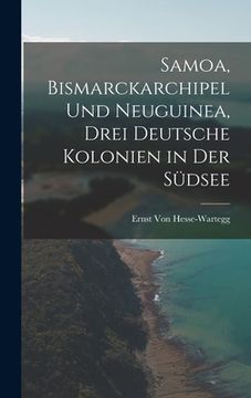 portada Samoa, Bismarckarchipel Und Neuguinea, Drei Deutsche Kolonien in Der Südsee (in German)
