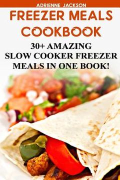 portada Freezer Meals Cookbook: 30+ Amazing Slow Cooker Freezer Meals In One Book!: (Freezer Recipes, 365 Days of Quick & Easy, Make Ahead, Freezer Me (en Inglés)