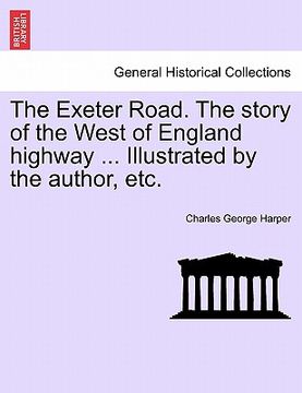 portada the exeter road. the story of the west of england highway ... illustrated by the author, etc.