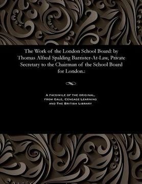 portada The Work of the London School Board: By Thomas Alfred Spalding Barrister-At-Law, Private Secretary to the Chairman of the School Board for London.: